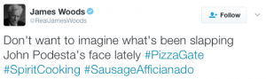 JAMES WOODS: Don’t want to imagine what’s been slapping John Podesta’s face lately #PizzaGate #SpiritCooking #SausageAfficianado…