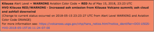 Kilauea Alert Level = WARNING Aviation Color Code = RED As of May 15, 2018, 23:23 UTC HVO Kilauea RED/WARNING – Increased ash emission from Kilauea Volcano summit; ash cloud and ashfall downwind…